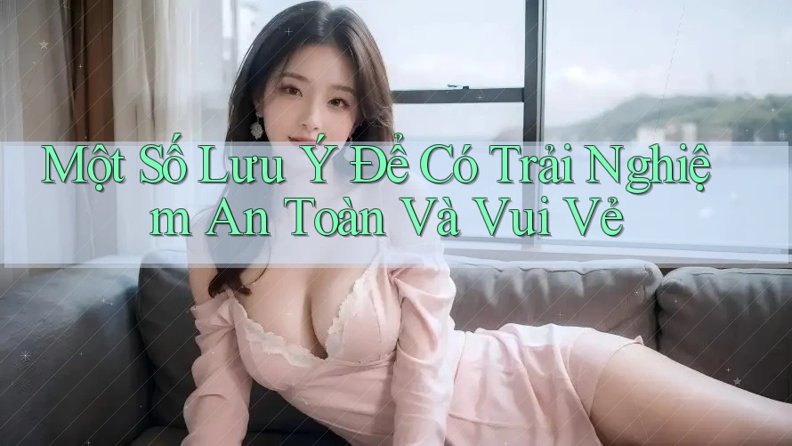 Một Số Lưu Ý Để Có Trải Nghiệm An Toàn Và Vui Vẻ Một Số Lưu Ý Để Có Trải Nghiệm An Toàn Và Vui Vẻ