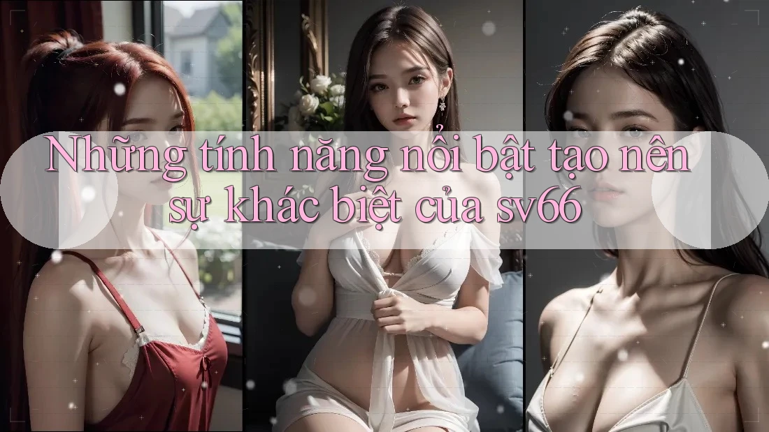 Những tính năng nổi bật tạo nên sự khác biệt của sv66 Những tính năng nổi bật tạo nên sự khác biệt của sv66