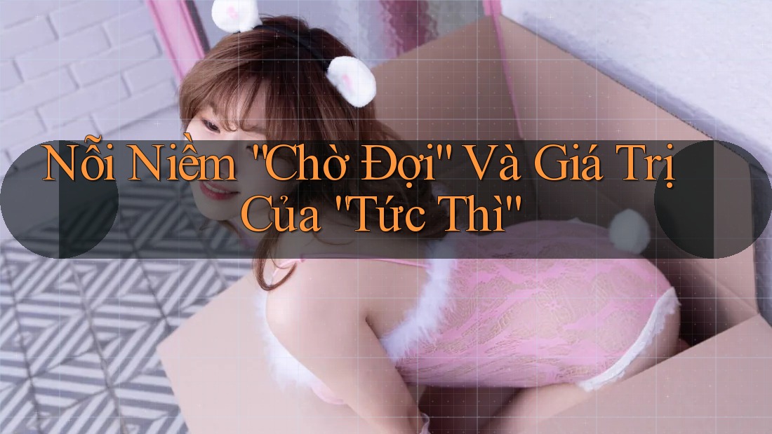 Nỗi Niềm “Chờ Đợi” Và Giá Trị Của “Tức Thì”