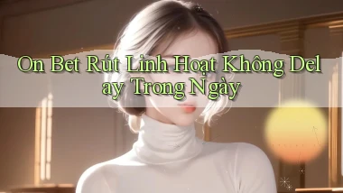 on bet rút linh hoạt không delay trong ngày