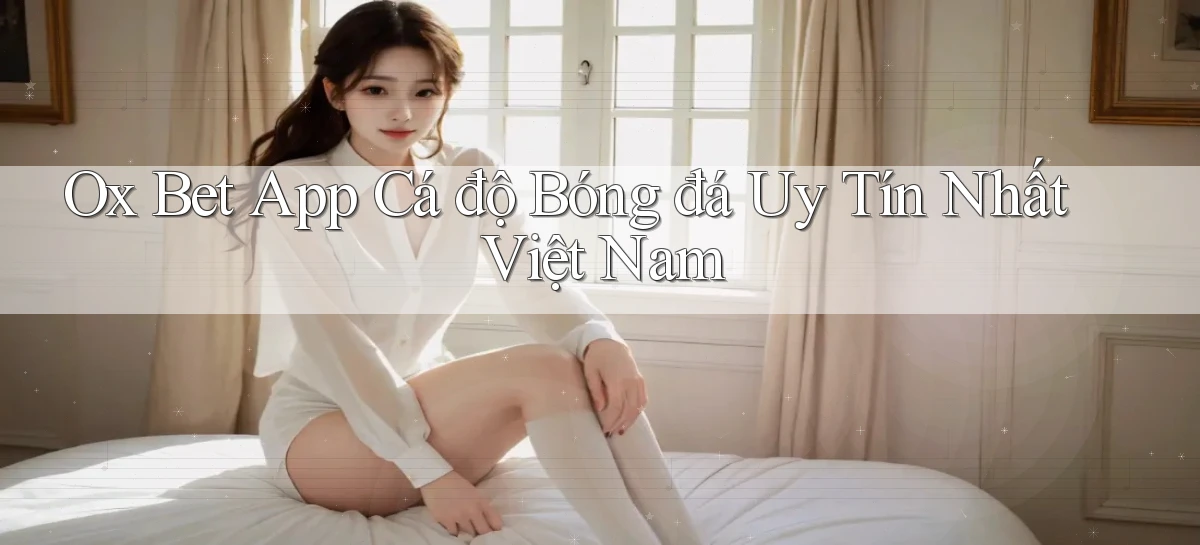 ox bet app cá độ bóng đá uy tín nhất việt nam