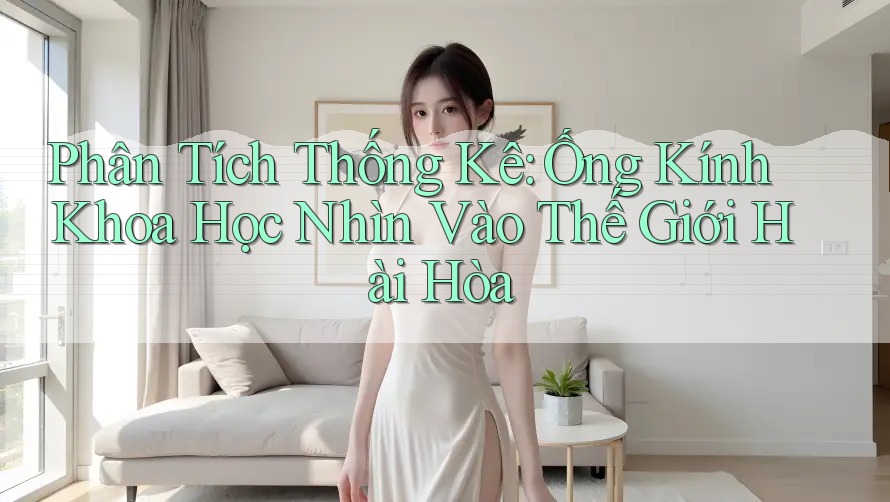 Phân Tích Thống Kê: Ống Kính Khoa Học Nhìn Vào Thế Giới Hài Hòa