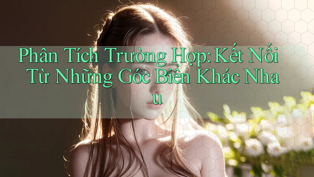 Phân Tích Trường Hợp: Kết Nối Từ Những Góc Biển Khác Nhau
