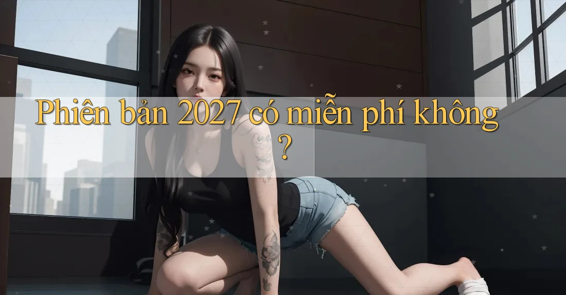 Phiên bản 2027 có miễn phí không?