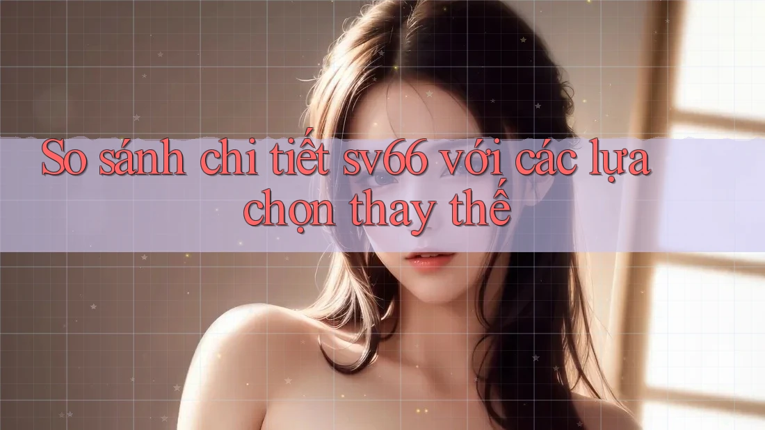 So sánh chi tiết: sv66 với các lựa chọn thay thế