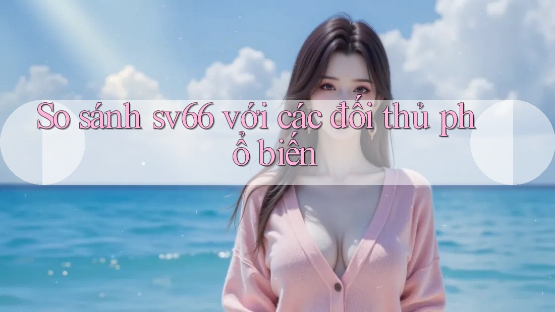 So sánh sv66 với các đối thủ phổ biến