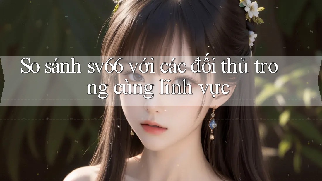 So sánh sv66 với các đối thủ trong cùng lĩnh vực So sánh sv66 với các đối thủ trong cùng lĩnh vực