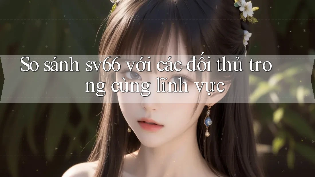 So sánh sv66 với các đối thủ trong cùng lĩnh vực So sánh sv66 với các đối thủ trong cùng lĩnh vực