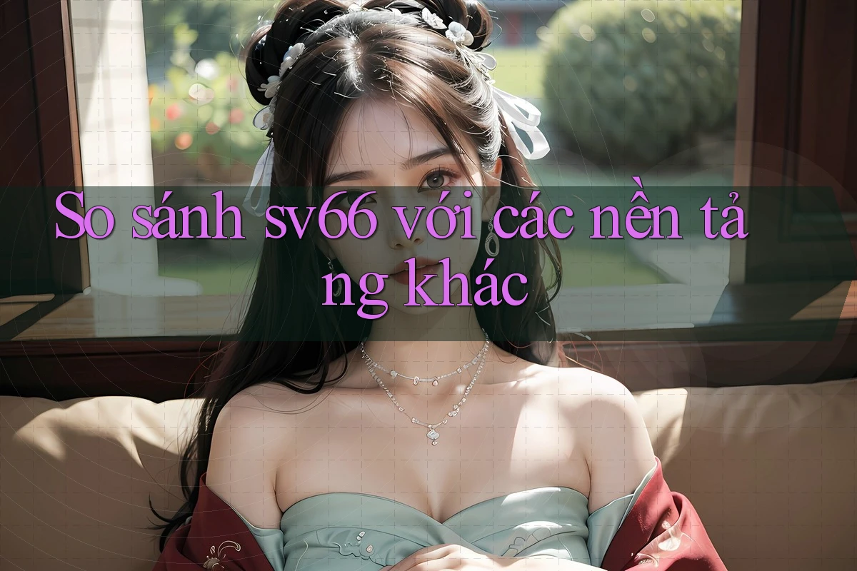 So sánh sv66 với các nền tảng khác