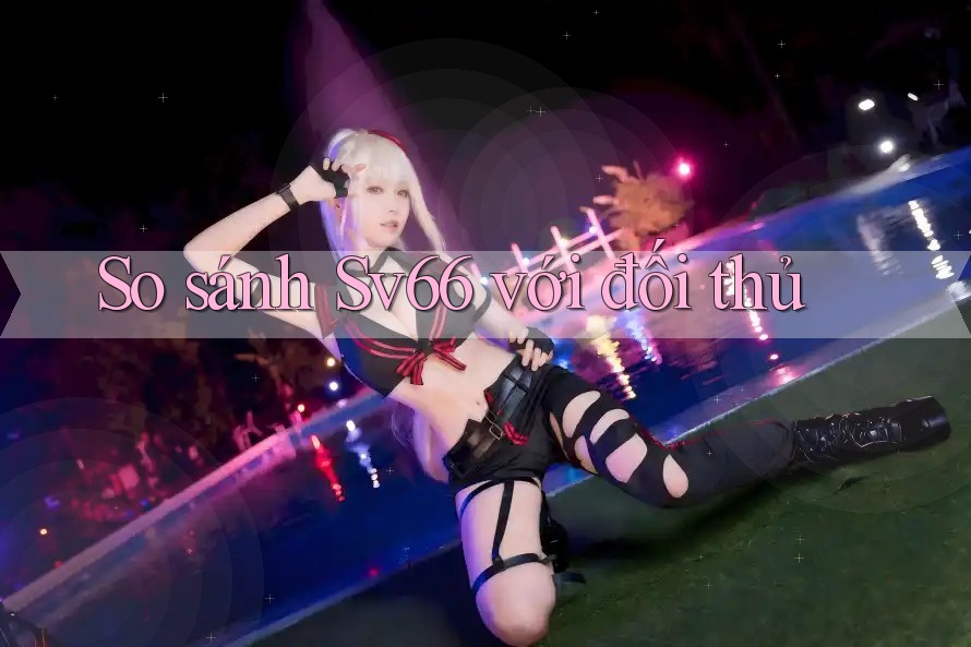 So sánh Sv66 với đối thủ