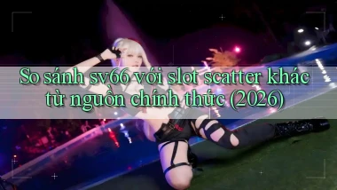 So sánh sv66 với slot scatter khác từ nguồn chính thức (2026)