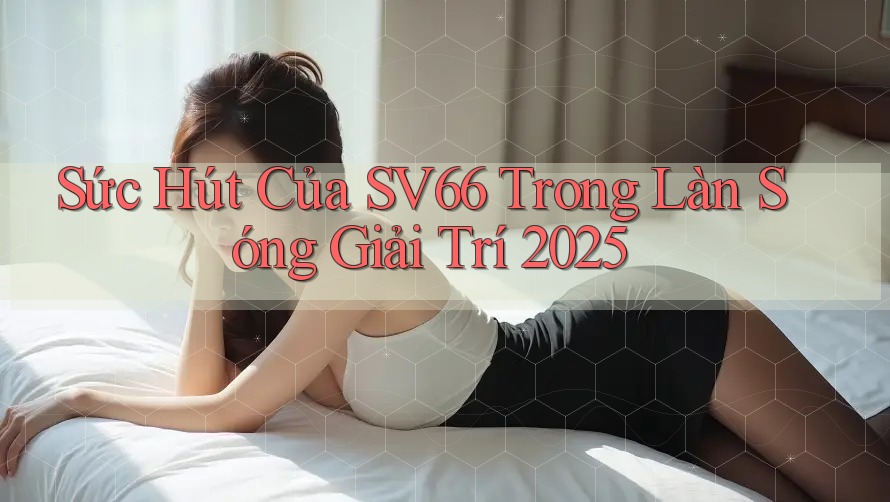 Sức Hút Của SV66 Trong Làn Sóng Giải Trí 2025