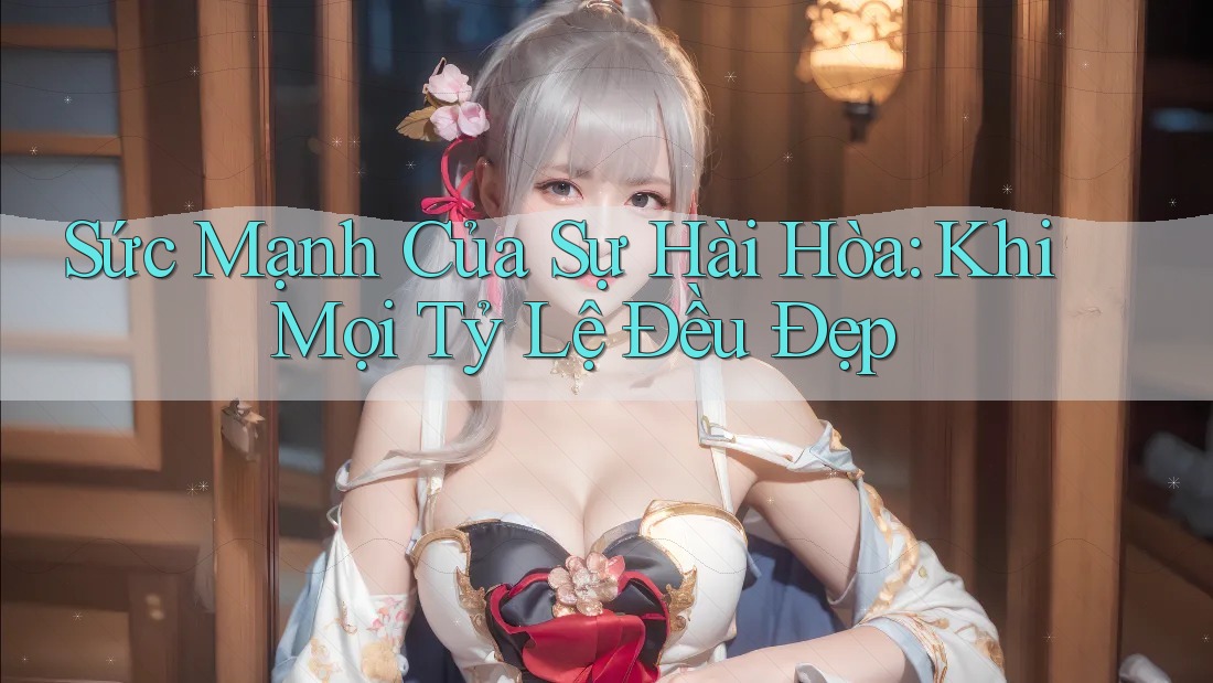 Sức Mạnh Của Sự Hài Hòa: Khi Mọi Tỷ Lệ Đều Đẹp Sức Mạnh Của Sự Hài Hòa: Khi Mọi Tỷ Lệ Đều Đẹp