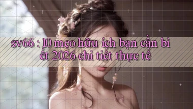 sv66 10 mẹo hữu ích bạn cần biết 2026 chi tiết thực tế