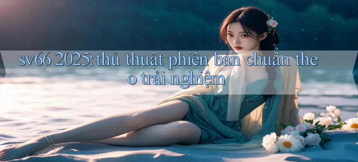 sv66 2025 thủ thuật phiên bản chuẩn theo trải nghiệm