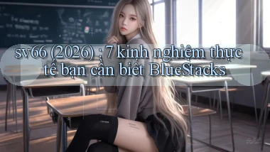 sv66 (2026) 7 kinh nghiệm thực tế bạn cần biết BlueStacks