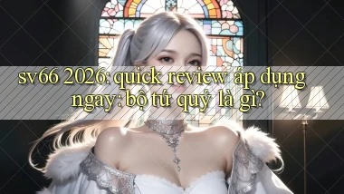 sv66 2026 quick review áp dụng ngay bộ tứ quý là gì