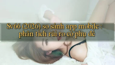 Sv66 (2026) so sánh app mobile phân tích rủi ro có phụ đề