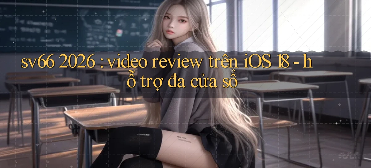sv66 2026 video review trên iOS 18   hỗ trợ đa cửa sổ