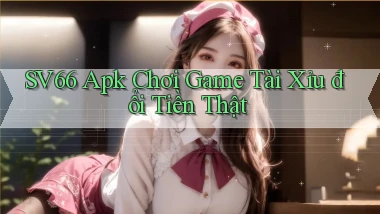 sv66  apk chơi game tài xỉu đổi tiền thật