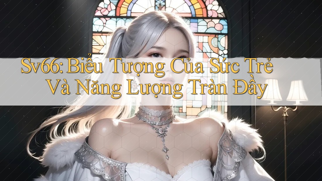 Sv66: Biểu Tượng Của Sức Trẻ Và Năng Lượng Tràn Đầy Sv66: Biểu Tượng Của Sức Trẻ Và Năng Lượng Tràn Đầy