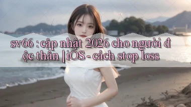 sv66 cập nhật 2026 cho người độc thân iOS   cách stop loss