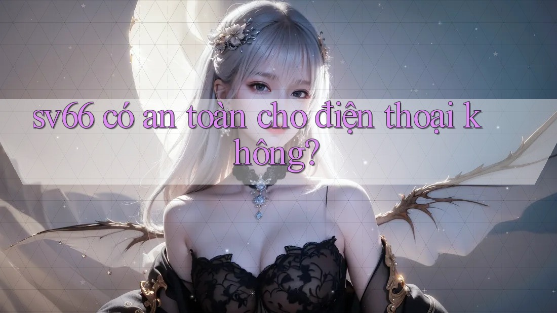 sv66 có an toàn cho điện thoại không? sv66 có an toàn cho điện thoại không?