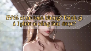 sv66 có an toàn không đánh giá 1 phút ai cũng làm được