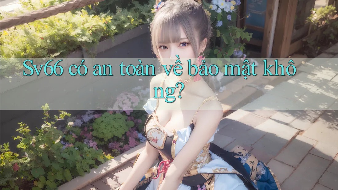 Sv66 có an toàn về bảo mật không?