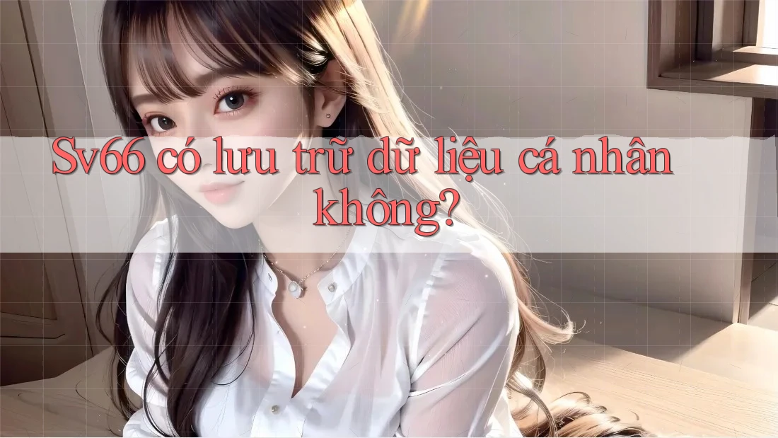 Sv66 có lưu trữ dữ liệu cá nhân không?