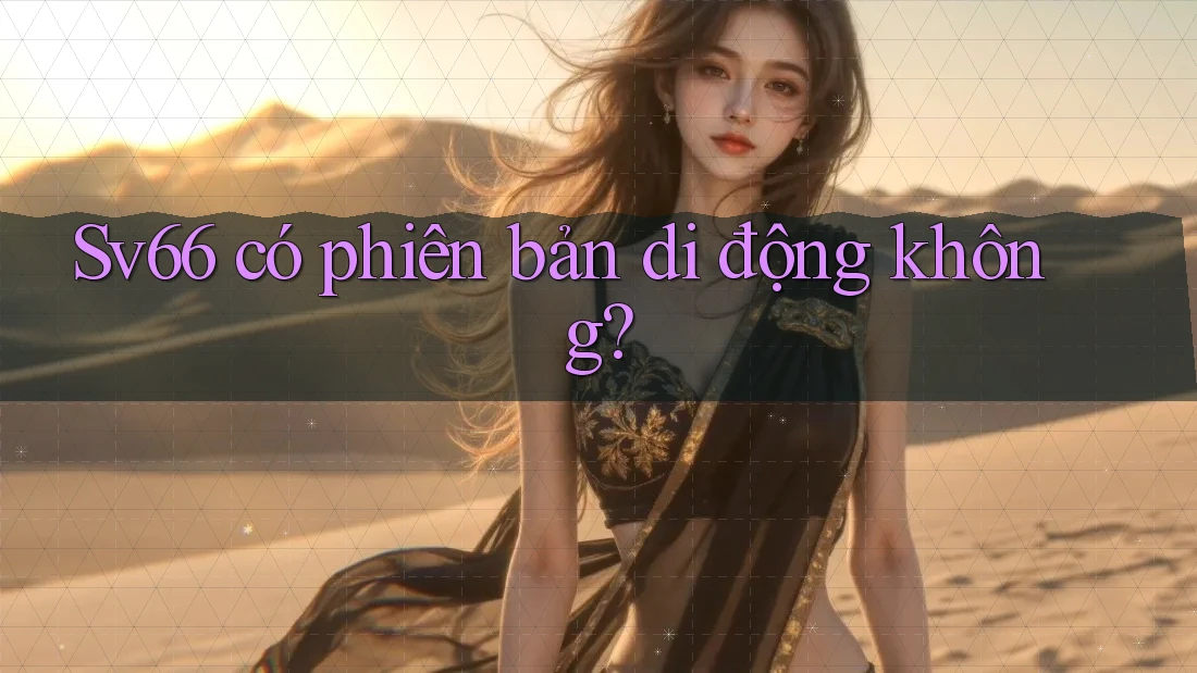 sv66 có phiên bản di động không? sv66 có phiên bản di động không?