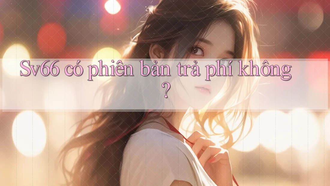 Sv66 có phiên bản trả phí không? Sv66 có phiên bản trả phí không?