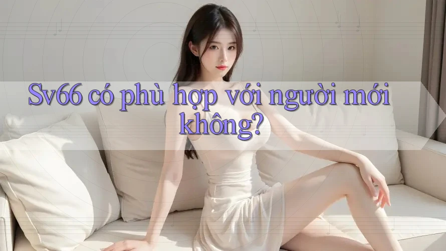 Sv66 có phù hợp với người mới không?