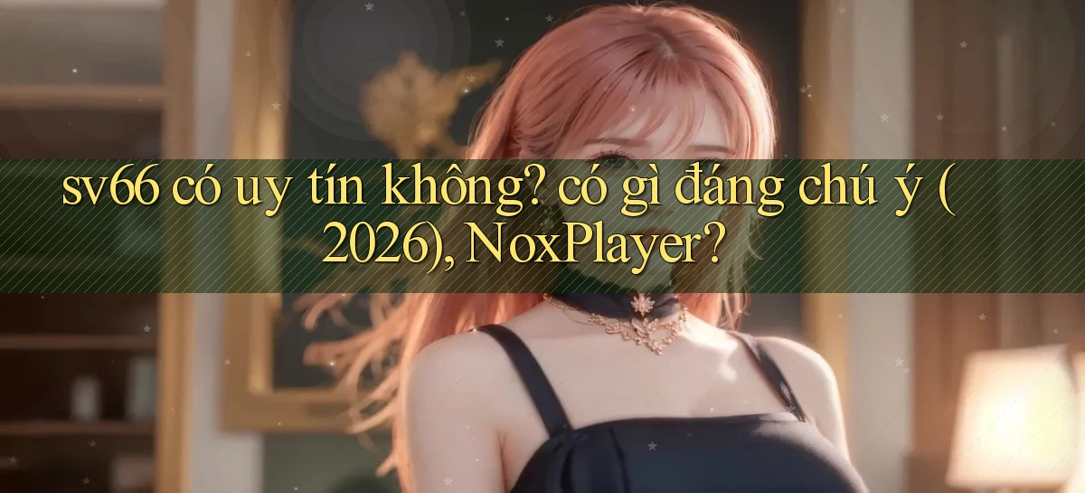 sv66 có uy tín không có gì đáng chú ý (2026), NoxPlayer