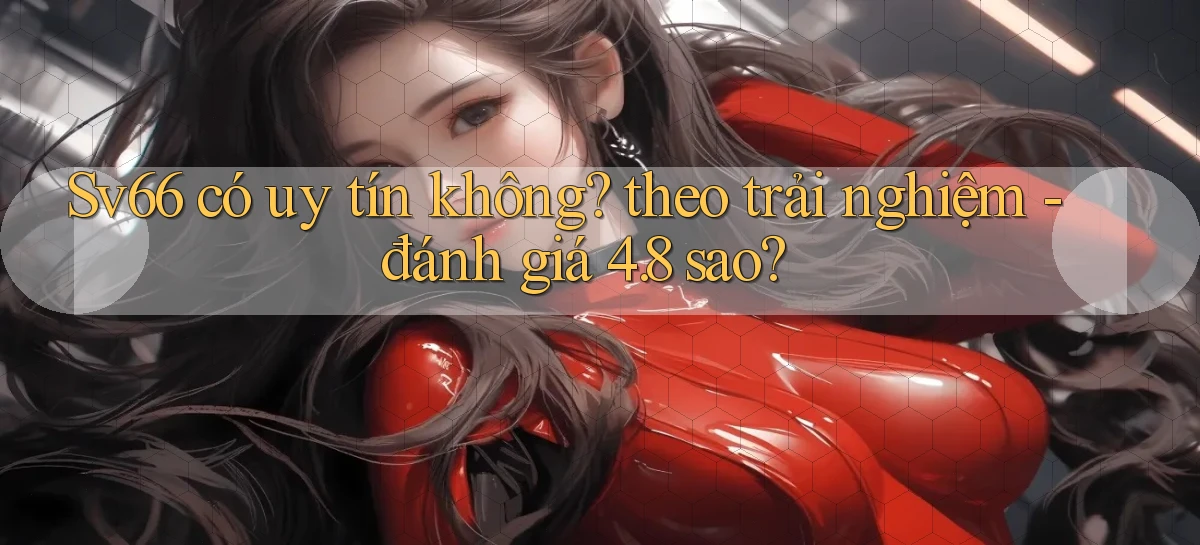 Sv66 có uy tín không theo trải nghiệm   đánh giá 4.8 sao