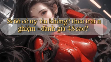 Sv66 có uy tín không theo trải nghiệm   đánh giá 4.8 sao