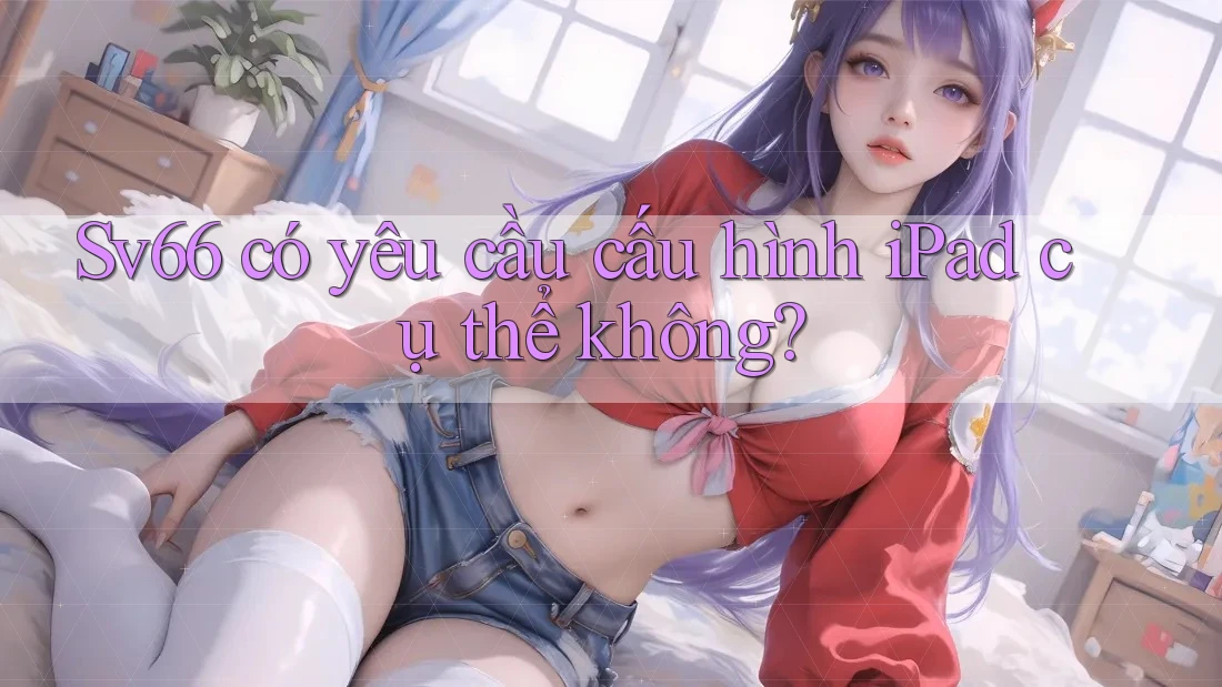 Sv66 có yêu cầu cấu hình iPad cụ thể không?
