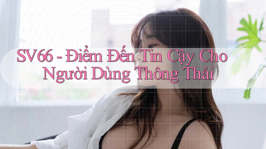 SV66 - Điểm Đến Tin Cậy Cho Người Dùng Thông Thái SV66 - Điểm Đến Tin Cậy Cho Người Dùng Thông Thái