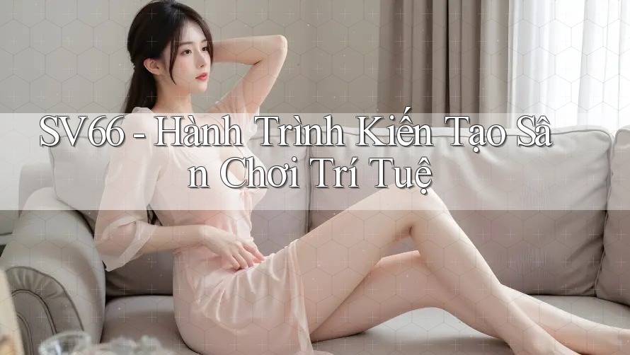 SV66 - Hành Trình Kiến Tạo Sân Chơi Trí Tuệ