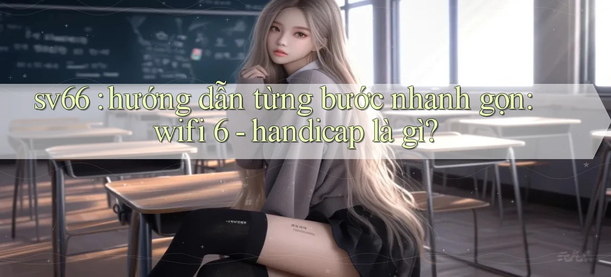 sv66 hướng dẫn từng bước nhanh gọn wifi 6   handicap là gì