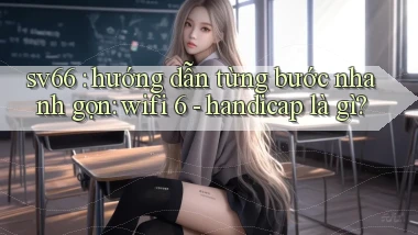 sv66 hướng dẫn từng bước nhanh gọn wifi 6   handicap là gì