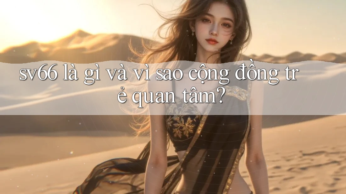 sv66 là gì và vì sao cộng đồng trẻ quan tâm?