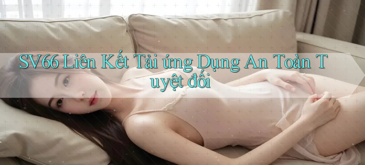 sv66  liên kết tải ứng dụng an toàn tuyệt đối