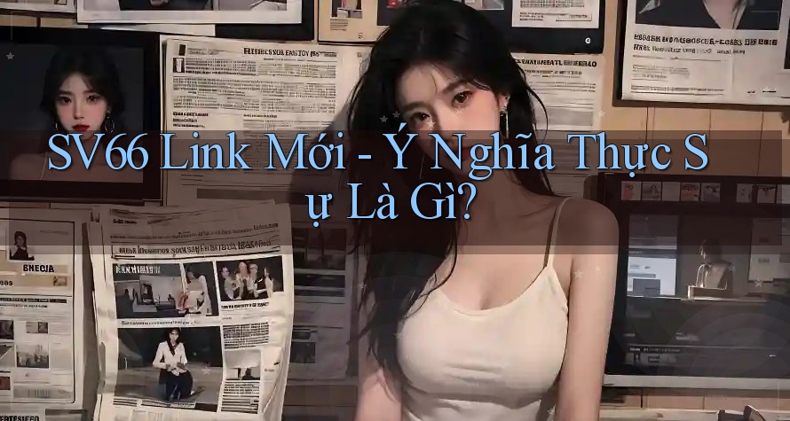 SV66 Link Mới - Ý Nghĩa Thực Sự Là Gì?
