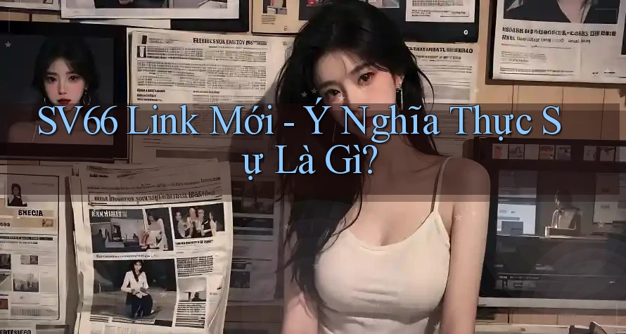 SV66 Link Mới - Ý Nghĩa Thực Sự Là Gì?