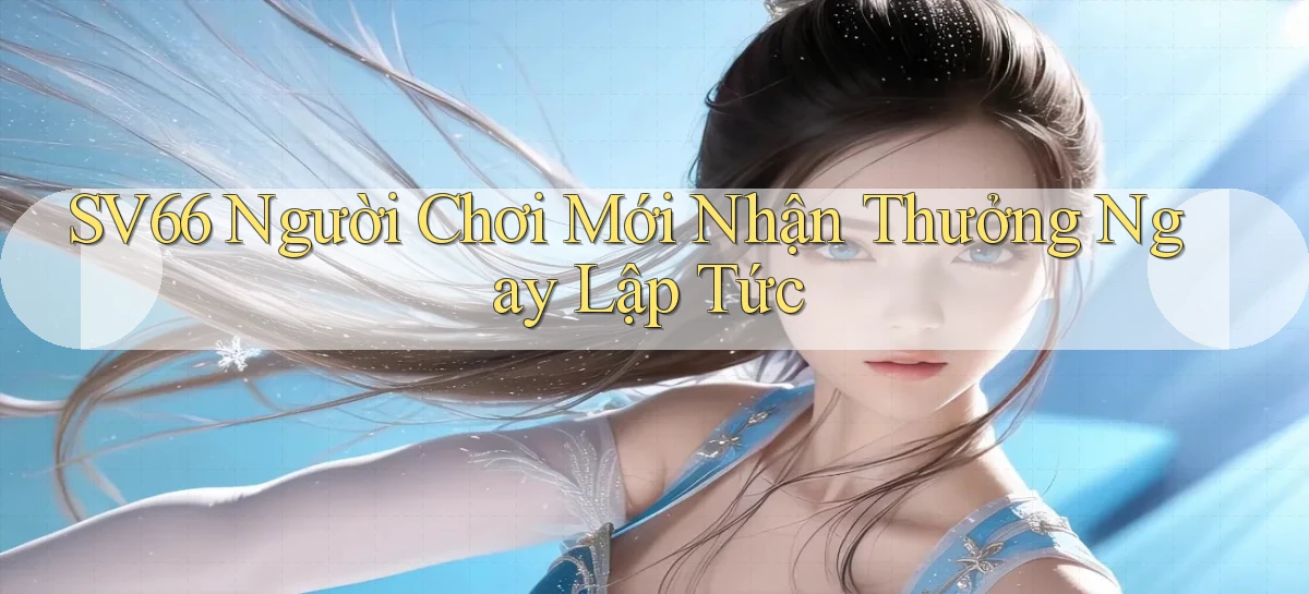 sv66  người chơi mới nhận thưởng ngay lập tức