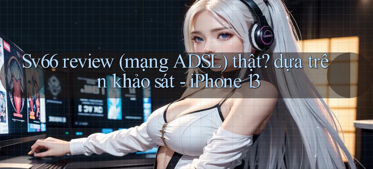 Sv66 review (mạng ADSL) thật dựa trên khảo sát   iPhone 13