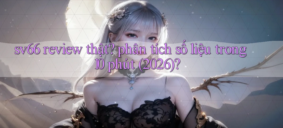 sv66 review thật phân tích số liệu trong 10 phút (2026)