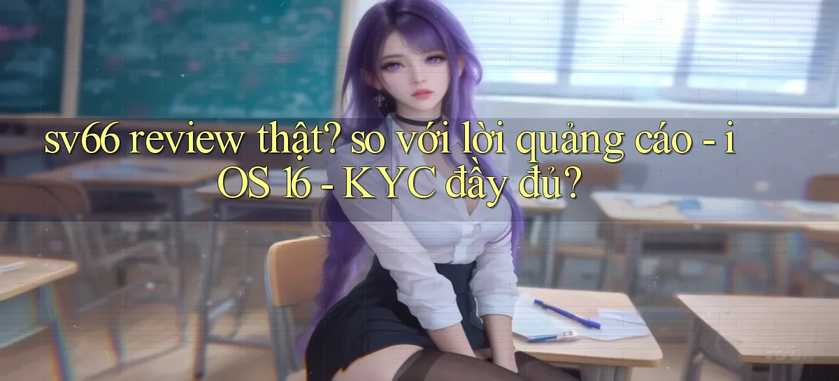 sv66 review thật so với lời quảng cáo   iOS 16   KYC đầy đủ