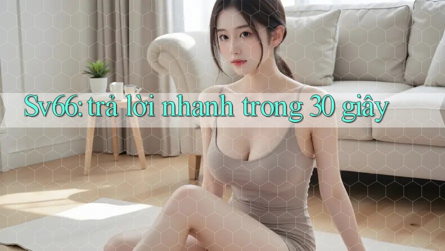 Sv66: trả lời nhanh trong 30 giây